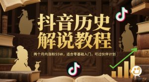 抖音历史解说教程，两个月内涨粉55W，适合零基础入门，可过伙伴计划-甬战资源库