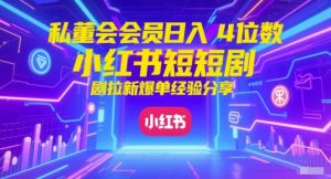 私董会会员日入4位数小红书红果短剧拉新爆单经验分享-甬战资源库