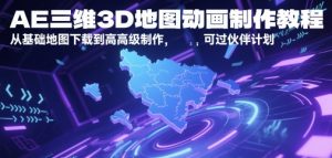 AE三维3D地图动画制作教程，从基础地图下载到高级制作，可过伙伴计划-甬战资源库