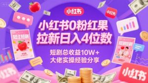 小红书0粉红果短剧拉新日入4位，数短剧总收益10W+大佬实操经验分享-甬战资源库