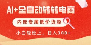 AI全自动转转电商，彻底解放双手，专属低价货源，单日轻松变现5张+【揭秘】-甬战资源库