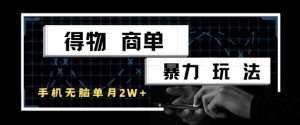 得物商单暴力玩法，一个账号单月1W+，手机无脑搬砖-甬战资源库