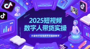 2025短视频数字人带货实操，抖音快手短视频带货最新教学-甬战资源库