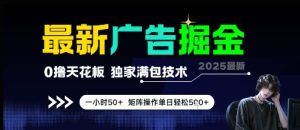 最新广告掘金，0撸天花板，不养机，独家满包技术 一小时50+，矩阵操作单日轻松5张【揭秘】-甬战资源库