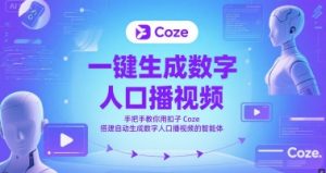 一键生成数字人口播视频，手把手教你用扣子Coze搭建自动生成数字人口播视频的智能体-甬战资源库